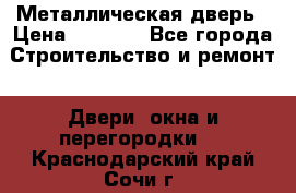 Металлическая дверь › Цена ­ 4 000 - Все города Строительство и ремонт » Двери, окна и перегородки   . Краснодарский край,Сочи г.